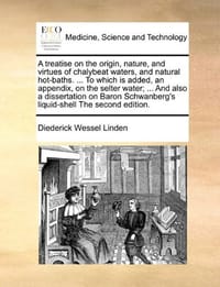 A   Treatise on the Origin, Nature, and Virtues of Chalybeat Waters, and Natural Hot-Baths. ... to Which Is Added, an Appendix, on the Selter Water; .