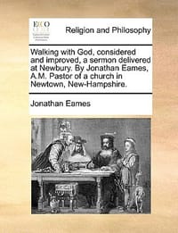 Walking with God, Considered and Improved, a Sermon Delivered at Newbury. by Jonathan Eames, A.M. Pastor of a Church in Newtown, New-Hampshire.