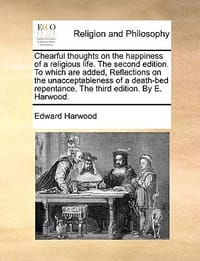Chearful Thoughts on the Happiness of a Religious Life. the Second Edition. to Which Are Added, Reflections on the Unacceptableness of a Death-Bed Rep