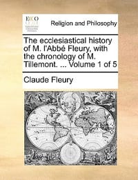 The Ecclesiastical History of M. L'Abb Fleury, with the Chronology of M. Tillemont. ... Volume 1 of 5