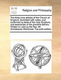 The Thirty-Nine Articles of the Church of England, Illustrated with Notes, and Confirmed by Texts of the Holy Scripture, and Testmonies of the Primiti