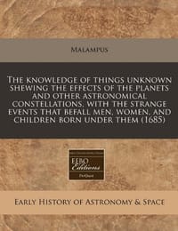 The Knowledge of Things Unknown Shewing the Effects of the Planets and Other Astronomical Constellations, with the Strange Events That Befall Men, Wom