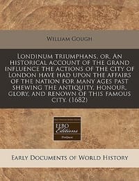 Londinum Triumphans, Or, an Historical Account of the Grand Influence the Actions of the City of London Have Had Upon the Affairs of the Nation for Ma