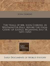 The Triall of Mr. John Gibbons, in Westminster-Hall, Before the High-Court of Justice, Beginning July 18. 1651