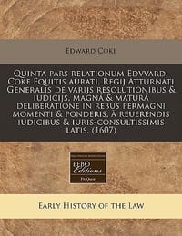 Quinta Pars Relationum Edvvardi Coke Equitis Aurati, Regij Atturnati Generalis de Varijs Resolutionibus & Iudicijs, Magna & Matura Deliberatione in Re