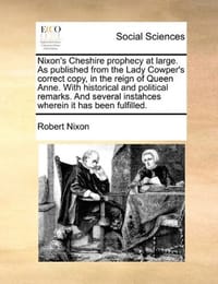 Nixon's Cheshire Prophecy at Large. as Published from the Lady Cowper's Correct Copy, in the Reign of Queen Anne. with Historical and Political Remark