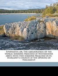 Ephphatha; Or, the Amelioration of the World. Sermons Preached at Westminster Abbey, with Two Sermons Preached in St. Margaret's Church at the Opening