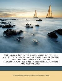 545 United States Tax Cases; Briefs of Federal and State Cases on Income Taxes, Excess Profits Taxes, and Inheritance, Stamp and Miscellaneous Busines - Kixmiller, William; Baar, Arnold Rudolph Ruprecht;