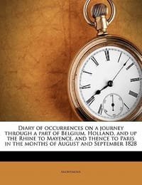 Diary of Occurrences on a Journey Through a Part of Belgium, Holland, and Up the Rhine to Mayence, and Thence to Paris in the Months of August and Sep
