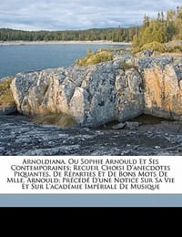 Arnoldiana, Ou Sophie Arnould Et Ses Contemporaines; Recueil Choisi D'Anecdotes Piquantes, de R Parties Et de Bons Mots de Mlle. Arnould; PR C D D'Une