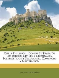 Curia Philipica... Donde Se Trata de Los Juicios Civiles y Criminales, Eclesi Sticos y Seculares... Comercio y Navegaci N