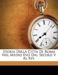 Storia Della Citta Di Roma Nel Medio Evo Dal Secolo V Al XVI.