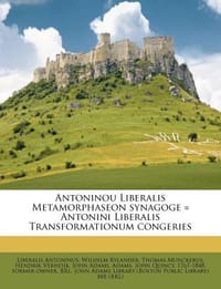 Antoninou Liberalis Metamorphaseon Synagoge = Antonini Liberalis Transformationum Congeries