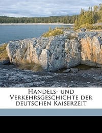 Handels- Und Verkehrsgeschichte Der Deutschen Kaiserzeit