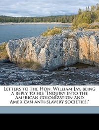 Letters to the Hon. William Jay, Being a Reply to His \Inquiry Into the American Colonization and American Anti-Slavery Societies.\""