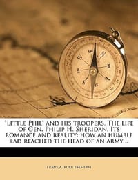 \Little Phil\" and His Troopers. the Life of Gen. Philip H. Sheridan. Its Romance and Reality