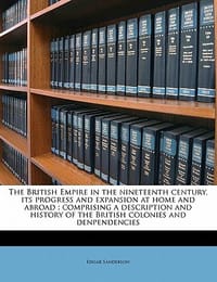 The British Empire in the Nineteenth Century, Its Progress and Expansion at Home and Abroad; Comprising a Description and History of the British Colon