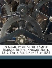 In Memory of Alfred Smith Barnes. Born, January 28th, 1817. Died, February 17th 1888