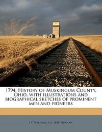 1794. History of Muskingum County, Ohio, with Illustrations and Biographical Sketches of Prominent Men and Pioneers