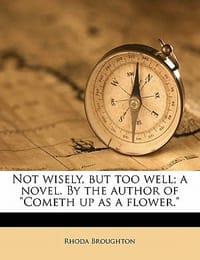 Not Wisely, But Too Well; A Novel. by the Author of \Cometh Up as a Flower.\" Volume 2"