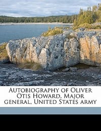 Autobiography of Oliver Otis Howard, Major General, United States Army Volume 1