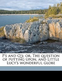 P's and Q'S; Or, the Question of Putting Upon, and Little Lucy's Wonderful Globe