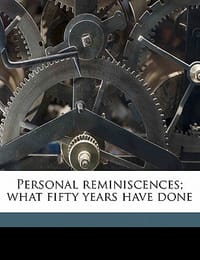 Personal Reminiscences; What Fifty Years Have Done