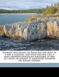 Romulus and Remus; Or, Rome Was Not Built in a Day; A Classical, and What One May Call a Most Absurdly Ridiculous Burlesque, in One Act. Being an Atte