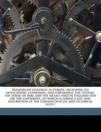 Reinforced Concrete in Europe, Including Its Applications, Economies, and Endurance; The Systems, the Forms of Bars and the Metals Used in England and