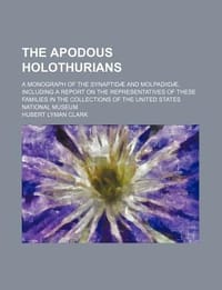 The Apodous Holothurians; A Monograph of the Synaptid and Molpadiid , Including a Report on the Representatives of These Families in the Collections o