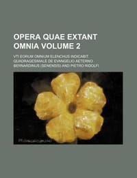 Opera Quae Extant Omnia Volume 2; Vti Eorum Omnium Elenchus Indicabit. Quadragesimale de Evangelio Aeterno