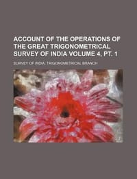 Account of the Operations of the Great Trigonometrical Survey of India Volume 4, PT. 1