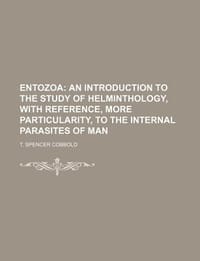 Entozoa; An Introduction to the Study of Helminthology, with Reference, More Particularity, to the Internal Parasites of Man