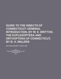 Guide to the Insects of Connecticut; General Introduction, by W. E. Britton. the Euplexoptera and Orthoptera of Connecticut, by B. H. Walden