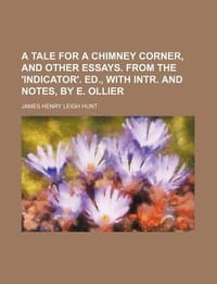 A Tale for a Chimney Corner, and Other Essays. from the 'Indicator'. Ed., with Intr. and Notes, by E. Ollier