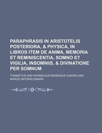 Paraphrasis in Aristotelis Posteriora, & Physica, in Libros Item de Anima, Memoria Et Reminiscentia, Somno Et Vigilia, Insomniis, & Divinatione Per So