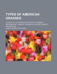 Types of American Grasses; A Study of the American Species of Grasses Described by Linn Us, Gronovius, Sloane, Swartz, and Michaux