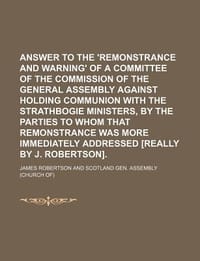 Answer to the 'Remonstrance and Warning' of a Committee of the Commission of the General Assembly Against Holding Communion with the Strathbogie Minis