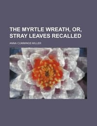 The Myrtle Wreath, Or, Stray Leaves Recalled