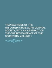 Transactions of the Wisconsin State Agricultural Society, with an Abstract of the Correspondence of the Secretary Volume 1 - Group, Books