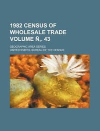1982 Census of Wholesale Trade Volume . 43; Geographic Area Series