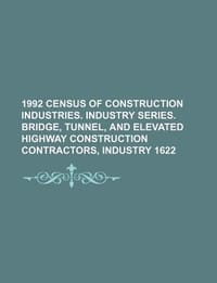 1992 Census of Construction Industries. Industry Series. Bridge, Tunnel, and Elevated Highway Construction Contractors, Industry 1622 - U. S. Government