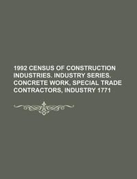 1992 Census of Construction Industries. Industry Series. Concrete Work, Special Trade Contractors, Industry 1771 - U. S. Government