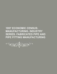 1997 Economic Census. Manufacturing. Industry Series. Fabricated Pipe and Pipe Fitting Manufacturing - U. S. Government