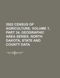 2002 Census of Agriculture. Volume 1, Part 34, Geographic Area Series. North Dakota, State and County Data - U. S. Government