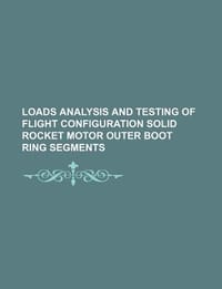Loads Analysis and Testing of Flight Configuration Solid Rocket Motor Outer Boot Ring Segments - U. S. Government