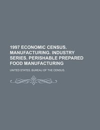 1997 Economic Census. Manufacturing. Industry Series. Perishable Prepared Food Manufacturing - United States Bureau of the Census