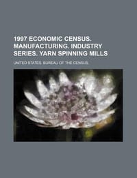1997 Economic Census. Manufacturing. Industry Series. Yarn Spinning Mills - United States Bureau of the Census