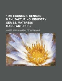 1997 Economic Census. Manufacturing. Industry Series. Mattress Manufacturing - United States Bureau of the Census