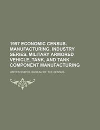 1997 Economic Census. Manufacturing. Industry Series. Military Armored Vehicle, Tank, and Tank Component Manufacturing - United States Bureau of the Census